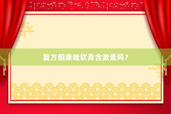 复方酮康唑软膏含激素吗？