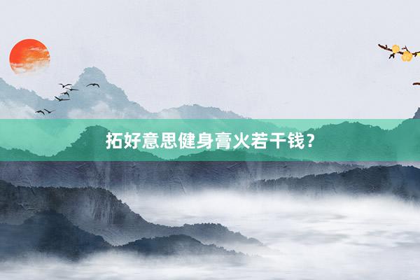 拓好意思健身膏火若干钱？