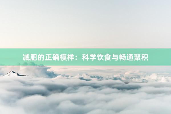 减肥的正确模样:科学饮食与畅通聚积